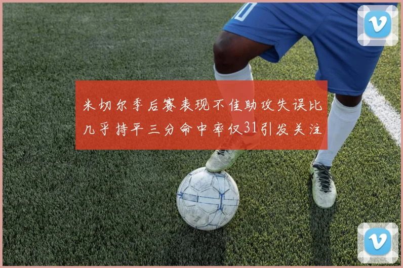米切尔季后赛表现不佳助攻失误比几乎持平三分命中率仅31引发关注