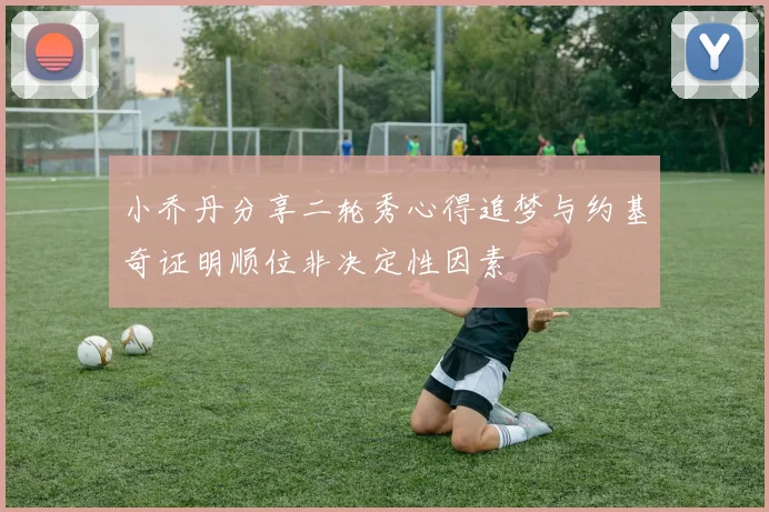 小乔丹分享二轮秀心得追梦与约基奇证明顺位非决定性因素