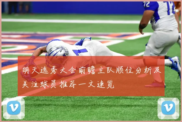 明天选秀大会前瞻主队顺位分析及关注球员推荐一文速览